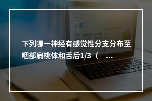 下列哪一神经有感觉性分支分布至咽部扁桃体和舌后1/3（　　