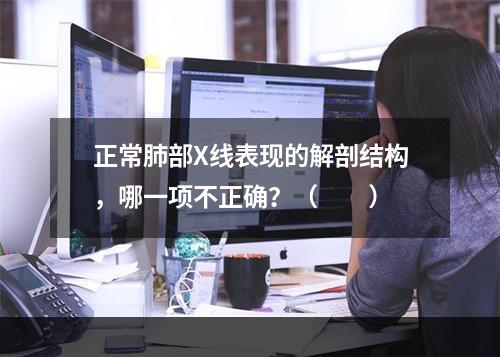 正常肺部X线表现的解剖结构，哪一项不正确？（　　）