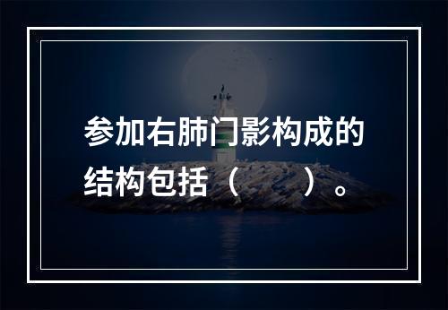 参加右肺门影构成的结构包括（　　）。