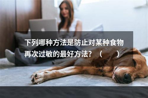 下列哪种方法是防止对某种食物再次过敏的最好方法？（　　）