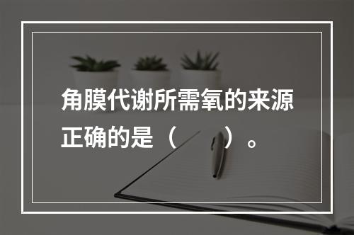 角膜代谢所需氧的来源正确的是（　　）。