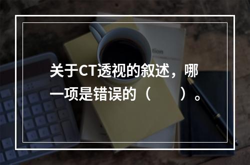 关于CT透视的叙述，哪一项是错误的（　　）。