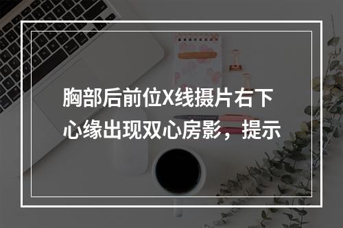 胸部后前位X线摄片右下心缘出现双心房影，提示