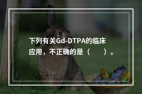 下列有关Gd-DTPA的临床应用，不正确的是（　　）。