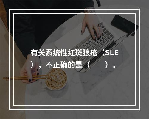 有关系统性红斑狼疮（SLE），不正确的是（　　）。