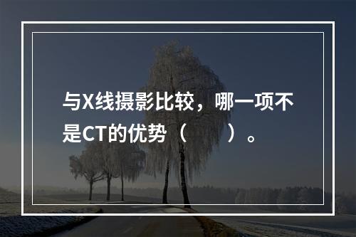 与X线摄影比较，哪一项不是CT的优势（　　）。