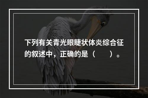 下列有关青光眼睫状体炎综合征的叙述中，正确的是（　　）。