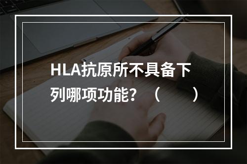 HLA抗原所不具备下列哪项功能？（　　）