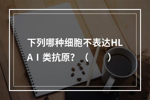 下列哪种细胞不表达HLAⅠ类抗原？（　　）