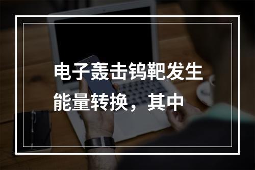 电子轰击钨靶发生能量转换，其中