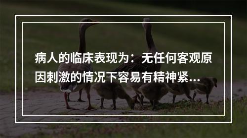 病人的临床表现为：无任何客观原因刺激的情况下容易有精神紧张、