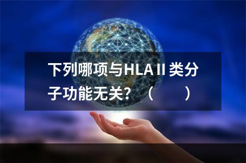 下列哪项与HLAⅡ类分子功能无关？（　　）