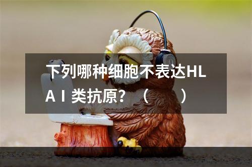 下列哪种细胞不表达HLAⅠ类抗原？（　　）