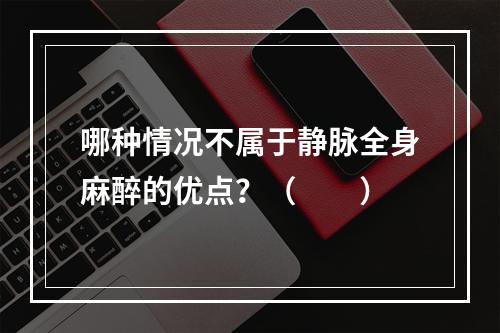 哪种情况不属于静脉全身麻醉的优点？（　　）