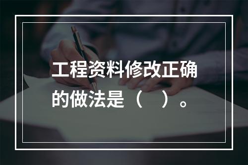 工程资料修改正确的做法是（　）。