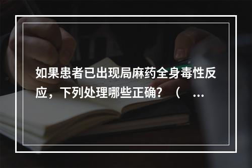 如果患者已出现局麻药全身毒性反应，下列处理哪些正确？（　　