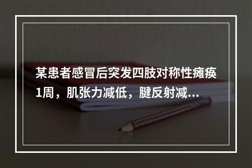 某患者感冒后突发四肢对称性瘫痪1周，肌张力减低，腱反射减弱