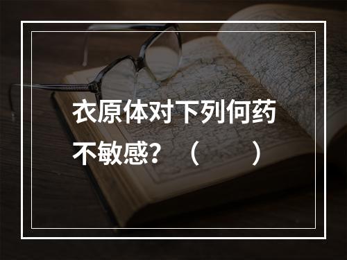 衣原体对下列何药不敏感？（　　）