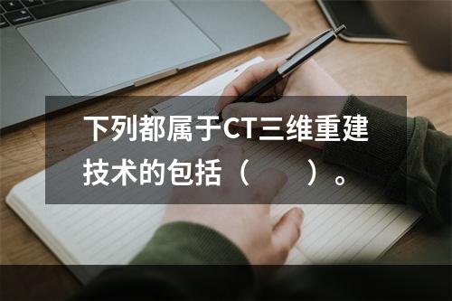 下列都属于CT三维重建技术的包括（　　）。