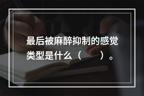 最后被麻醉抑制的感觉类型是什么（　　）。