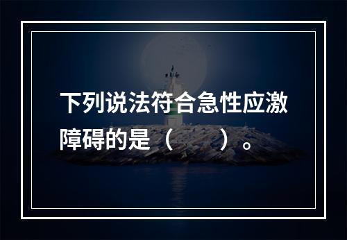 下列说法符合急性应激障碍的是（　　）。