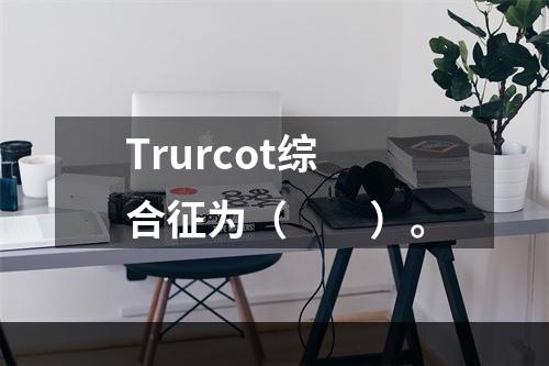 Trurcot综合征为（　　）。