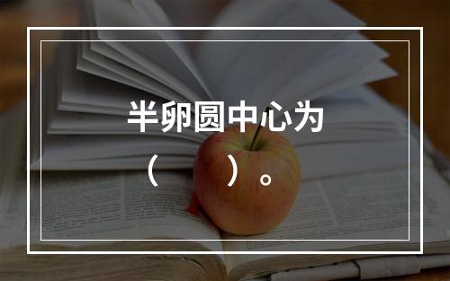 半卵圆中心为（　　）。