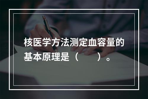 核医学方法测定血容量的基本原理是（　　）。