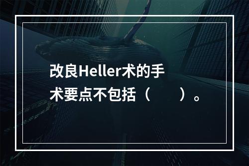 改良Heller术的手术要点不包括（　　）。