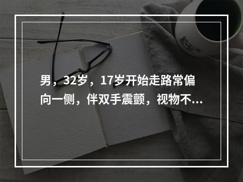 男，32岁，17岁开始走路常偏向一侧，伴双手震颤，视物不清。