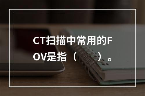 CT扫描中常用的FOV是指（　　）。