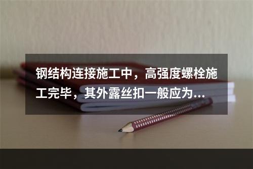 钢结构连接施工中，高强度螺栓施工完毕，其外露丝扣一般应为（　