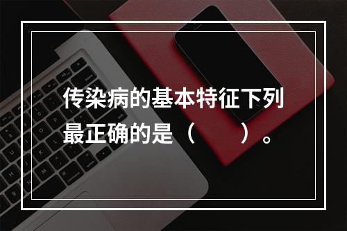 传染病的基本特征下列最正确的是（　　）。