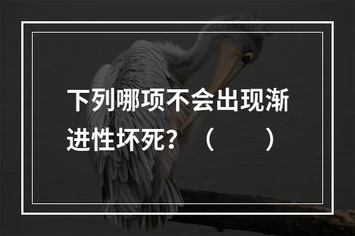 下列哪项不会出现渐进性坏死？（　　）