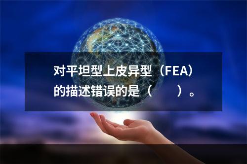 对平坦型上皮异型（FEA）的描述错误的是（　　）。