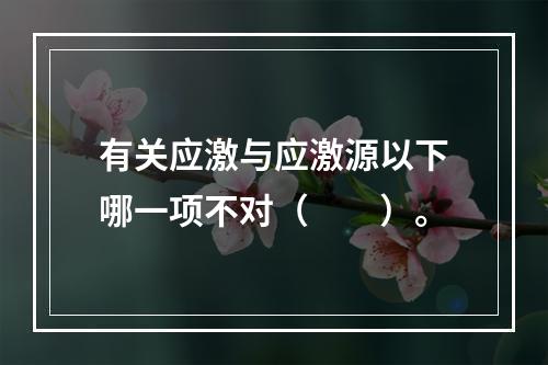 有关应激与应激源以下哪一项不对（　　）。