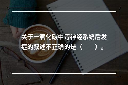 关于一氧化碳中毒神经系统后发症的叙述不正确的是（　　）。