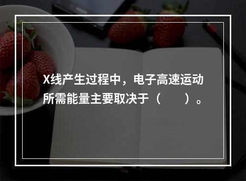 X线产生过程中，电子高速运动所需能量主要取决于（　　）。