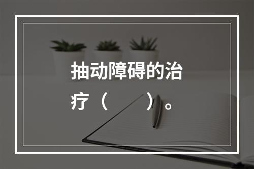 抽动障碍的治疗（　　）。