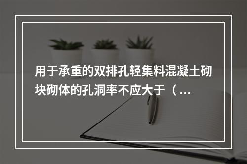 用于承重的双排孔轻集料混凝土砌块砌体的孔洞率不应大于（  ）