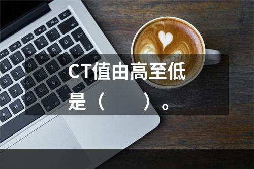 CT值由高至低是（　　）。