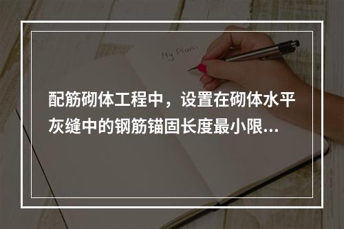 配筋砌体工程中，设置在砌体水平灰缝中的钢筋锚固长度最小限值是