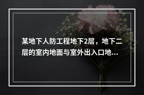 某地下人防工程地下2层，地下二层的室内地面与室外出入口地坪之