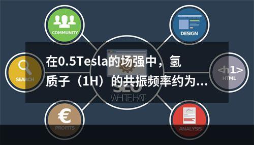 在0.5Tesla的场强中，氢质子（1H）的共振频率约为（