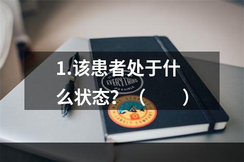 1.该患者处于什么状态？（　　）