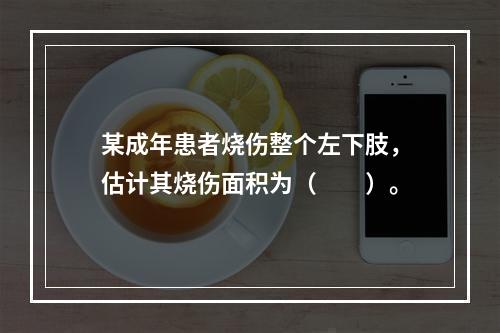 某成年患者烧伤整个左下肢，估计其烧伤面积为（　　）。