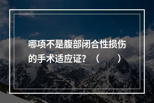 哪项不是腹部闭合性损伤的手术适应证？（　　）