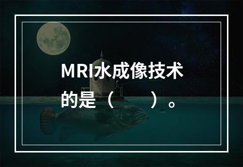 MRI水成像技术的是（　　）。