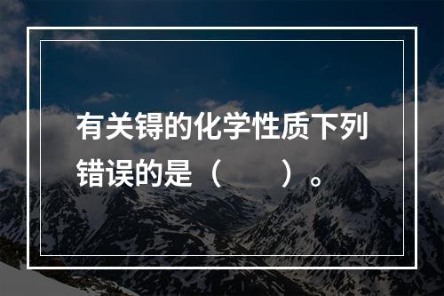 有关锝的化学性质下列错误的是（　　）。