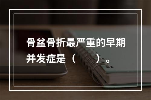 骨盆骨折最严重的早期并发症是（　　）。